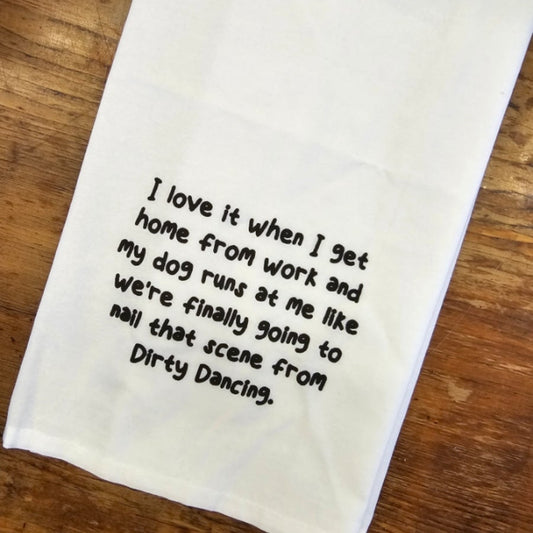 Tea Towel "I Love It When I Get Home From Work And My Dog Runs At Me....Dirty Dancing."